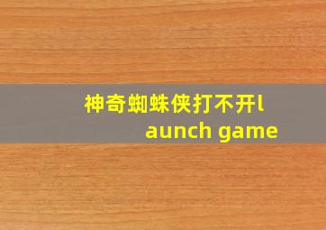 神奇蜘蛛侠打不开launch game